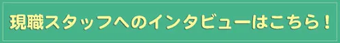 現職スタッフへのインタビューはこちら！